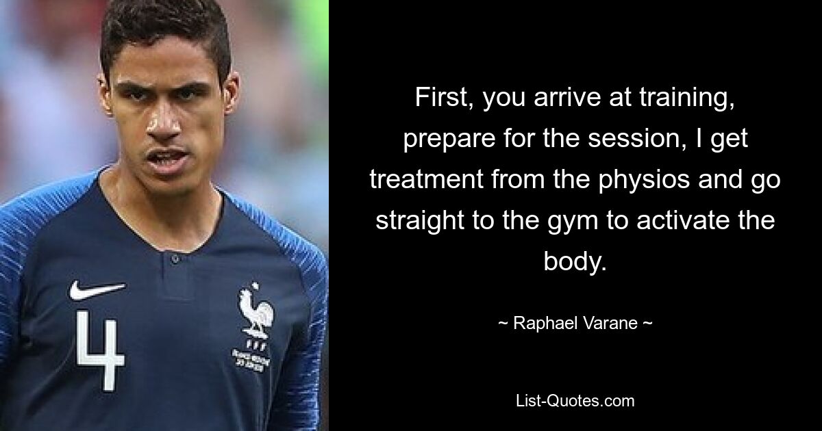 First, you arrive at training, prepare for the session, I get treatment from the physios and go straight to the gym to activate the body. — © Raphael Varane