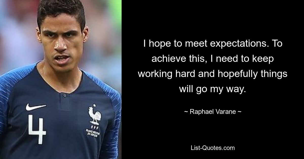 I hope to meet expectations. To achieve this, I need to keep working hard and hopefully things will go my way. — © Raphael Varane