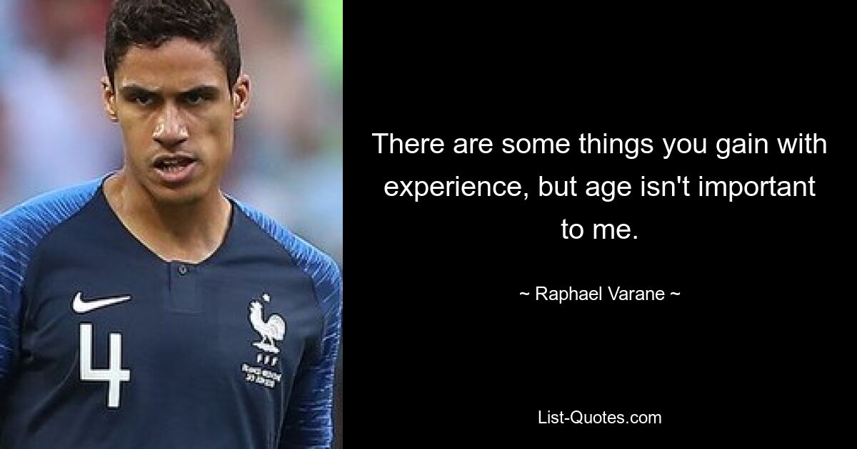 There are some things you gain with experience, but age isn't important to me. — © Raphael Varane