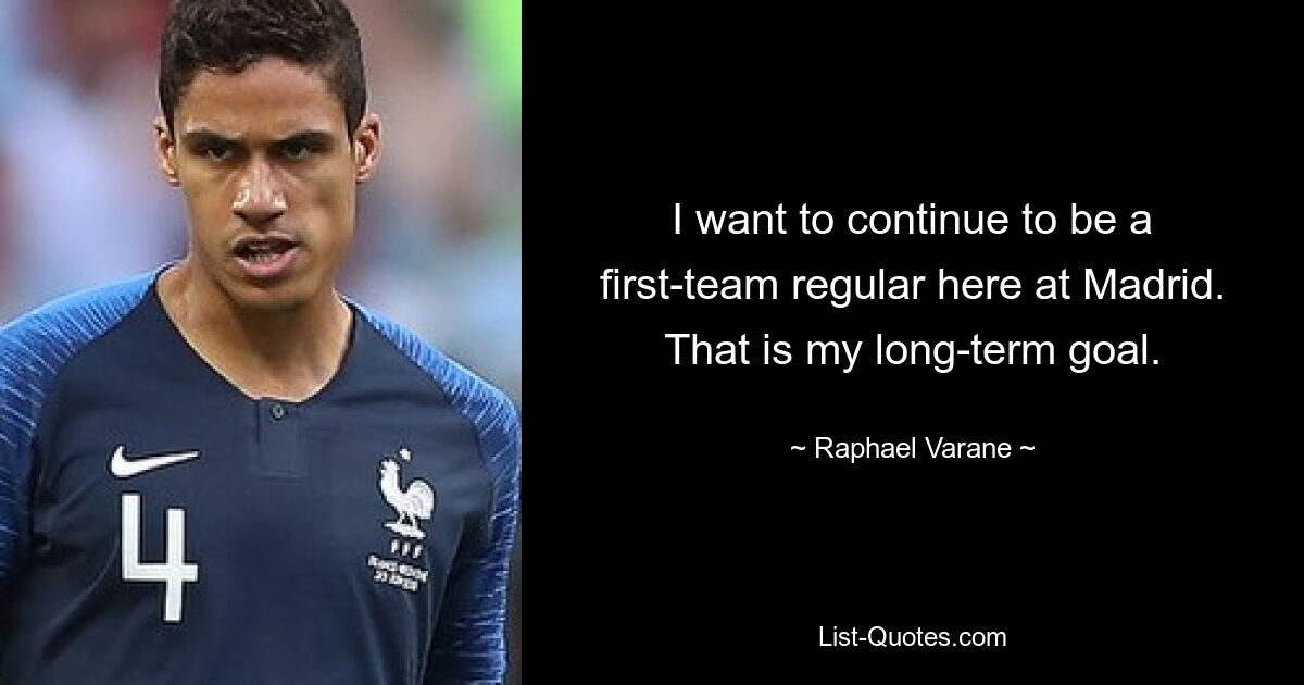 I want to continue to be a first-team regular here at Madrid. That is my long-term goal. — © Raphael Varane