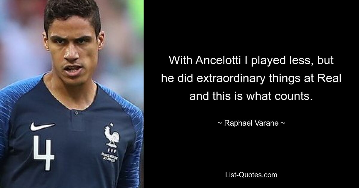 With Ancelotti I played less, but he did extraordinary things at Real and this is what counts. — © Raphael Varane