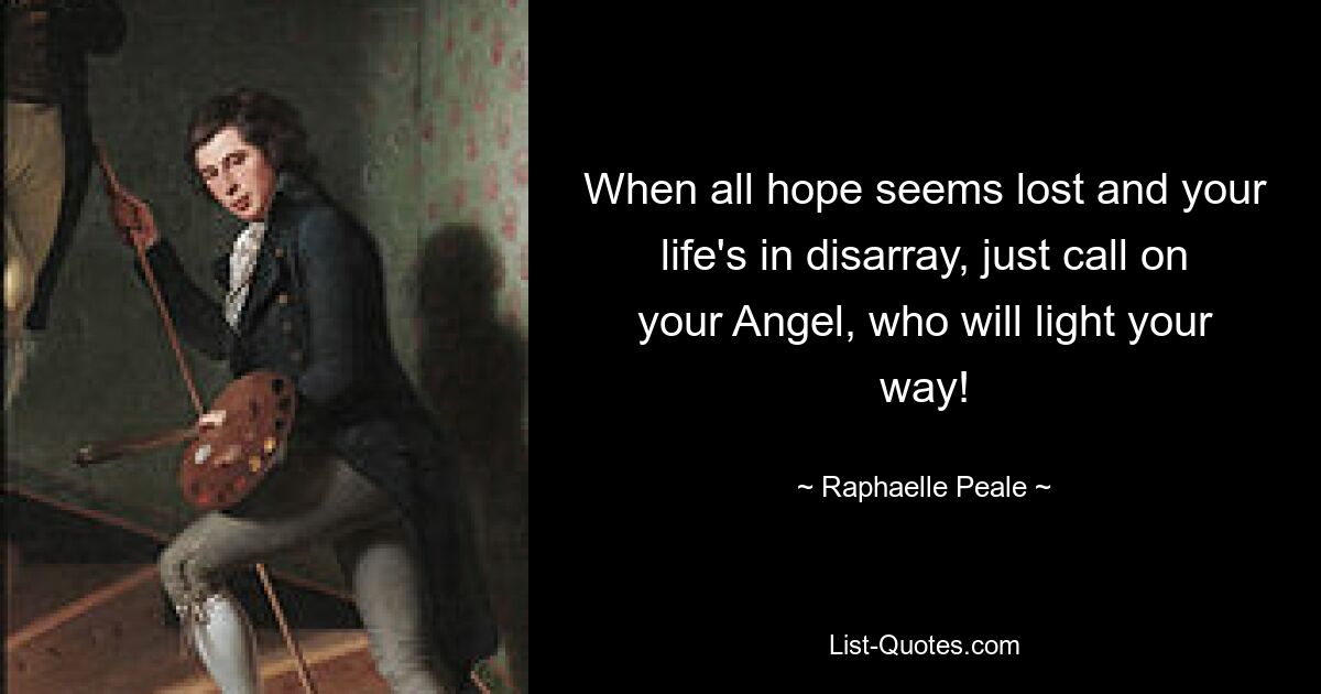 When all hope seems lost and your life's in disarray, just call on your Angel, who will light your way! — © Raphaelle Peale