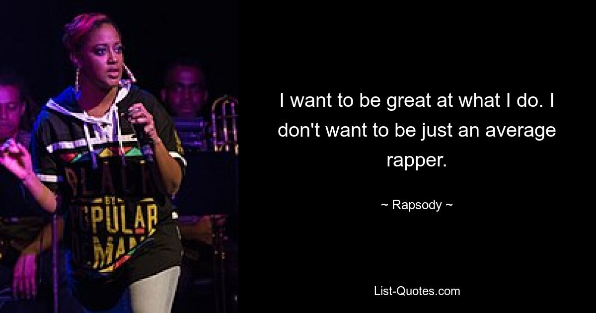 I want to be great at what I do. I don't want to be just an average rapper. — © Rapsody