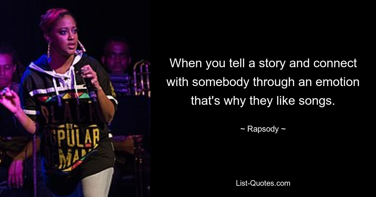 When you tell a story and connect with somebody through an emotion that's why they like songs. — © Rapsody