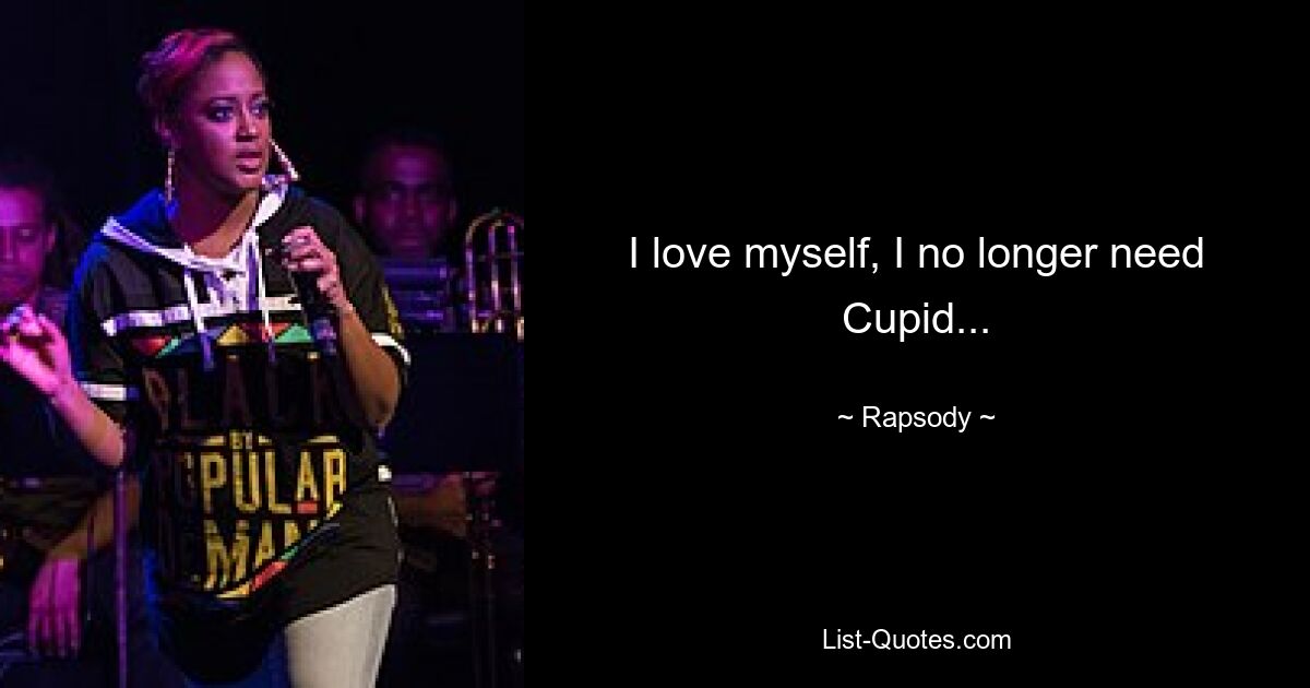 I love myself, I no longer need Cupid... — © Rapsody