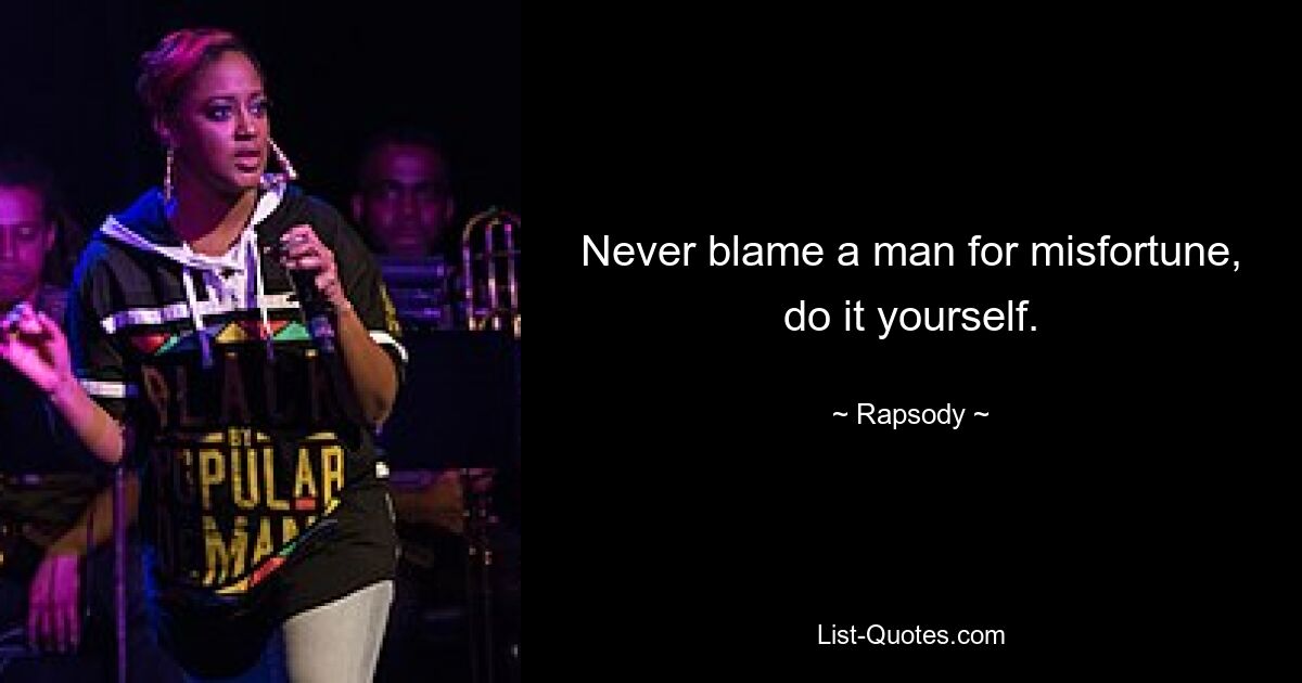 Never blame a man for misfortune, do it yourself. — © Rapsody