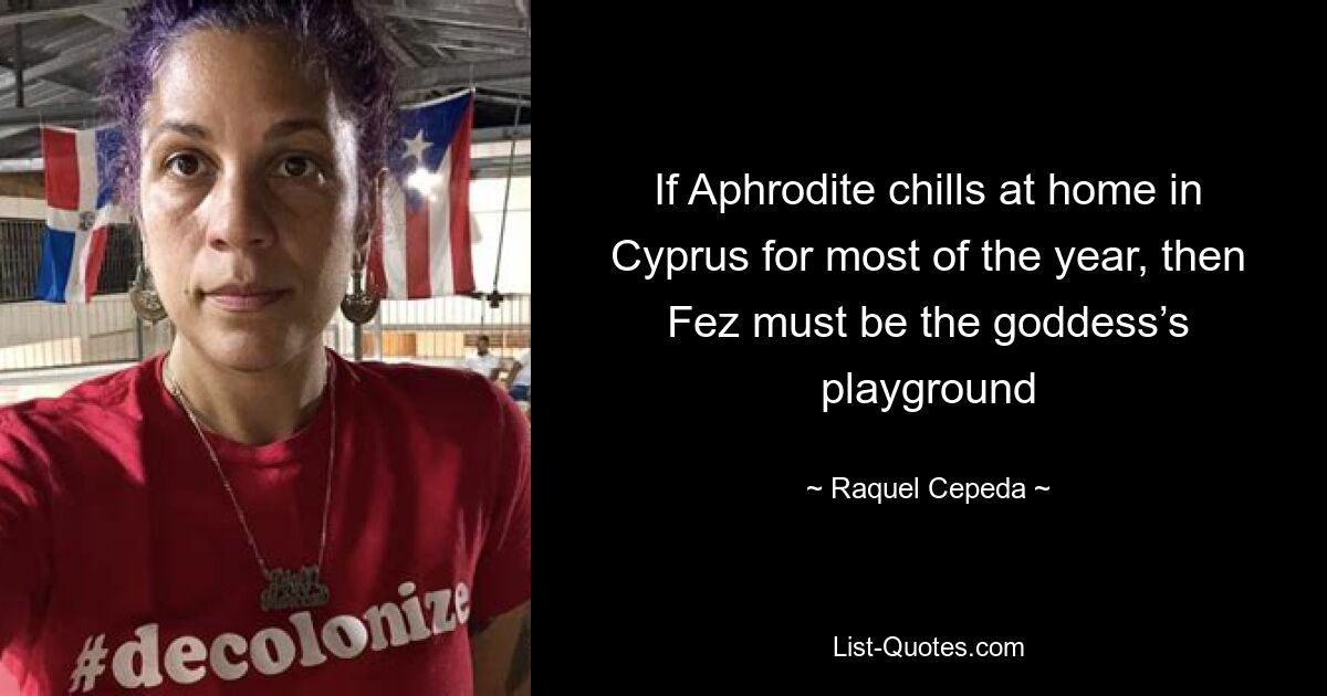 If Aphrodite chills at home in Cyprus for most of the year, then Fez must be the goddess’s playground — © Raquel Cepeda