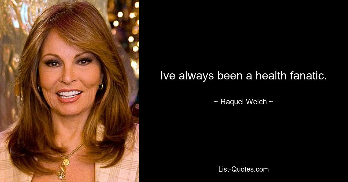 Ive always been a health fanatic. — © Raquel Welch