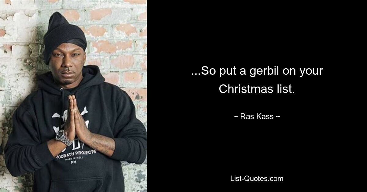 ...So put a gerbil on your Christmas list. — © Ras Kass