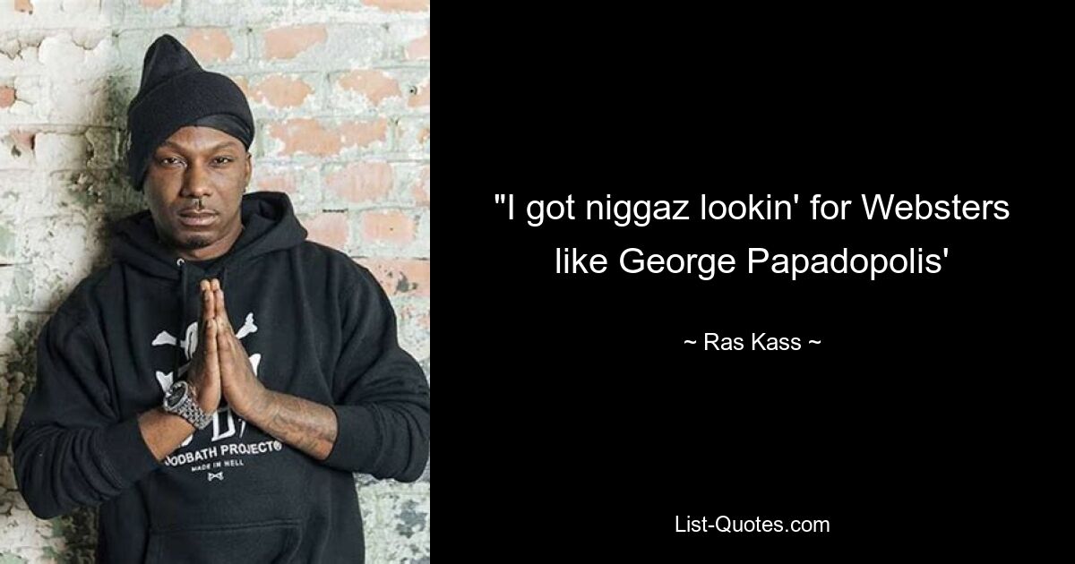 "I got niggaz lookin' for Websters like George Papadopolis' — © Ras Kass