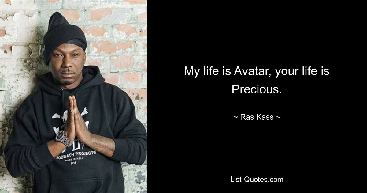 My life is Avatar, your life is Precious. — © Ras Kass