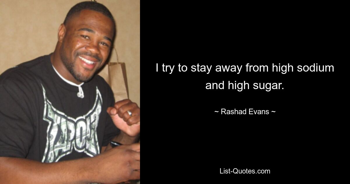 I try to stay away from high sodium and high sugar. — © Rashad Evans