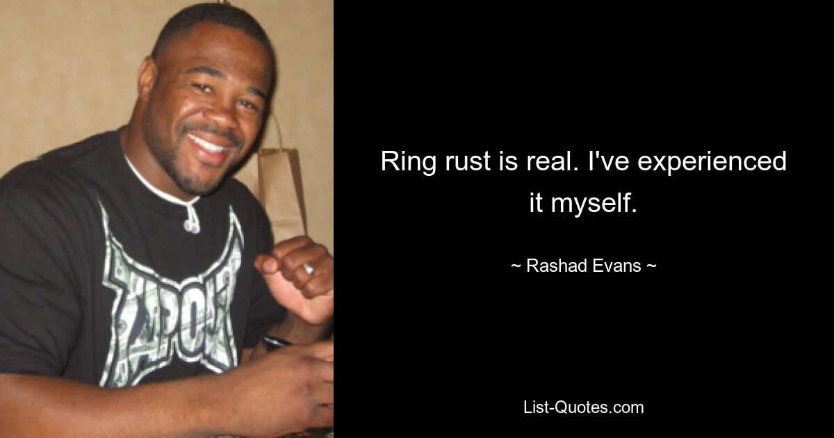 Ring rust is real. I've experienced it myself. — © Rashad Evans