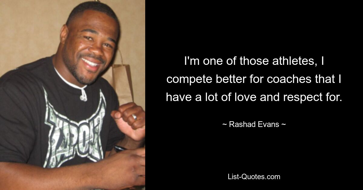 I'm one of those athletes, I compete better for coaches that I have a lot of love and respect for. — © Rashad Evans