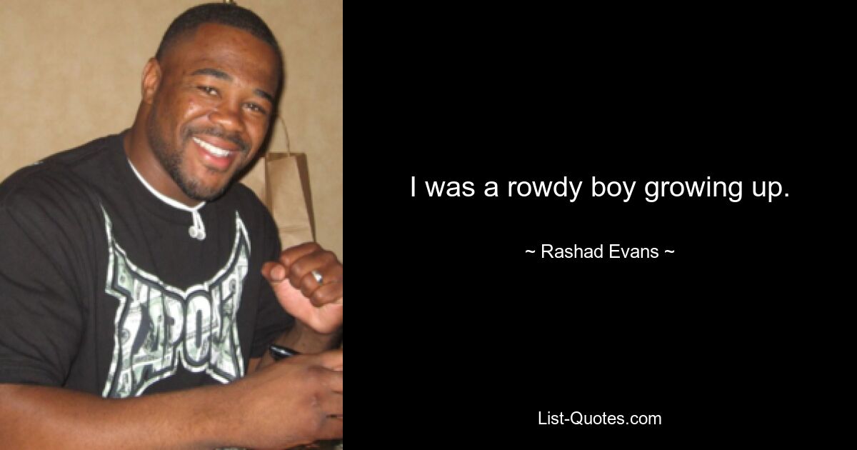 I was a rowdy boy growing up. — © Rashad Evans