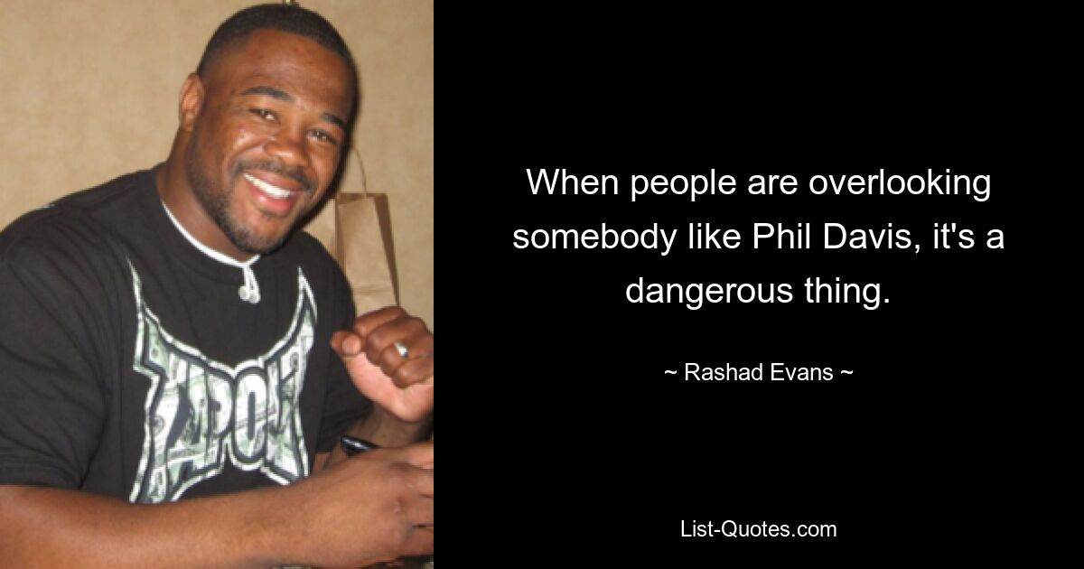 When people are overlooking somebody like Phil Davis, it's a dangerous thing. — © Rashad Evans