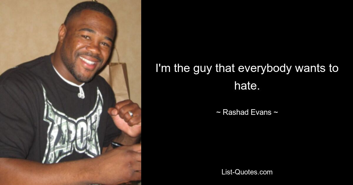 I'm the guy that everybody wants to hate. — © Rashad Evans