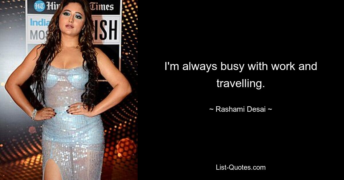 I'm always busy with work and travelling. — © Rashami Desai