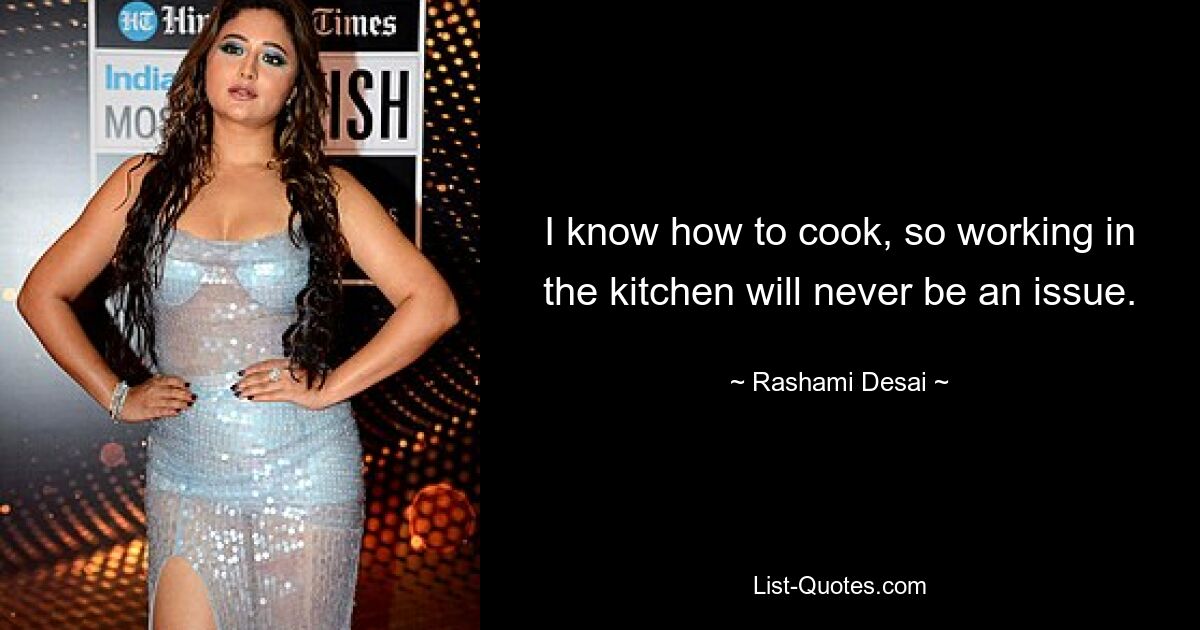 I know how to cook, so working in the kitchen will never be an issue. — © Rashami Desai