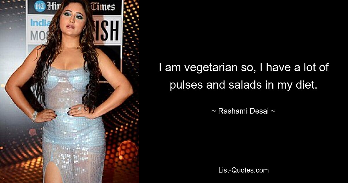 I am vegetarian so, I have a lot of pulses and salads in my diet. — © Rashami Desai