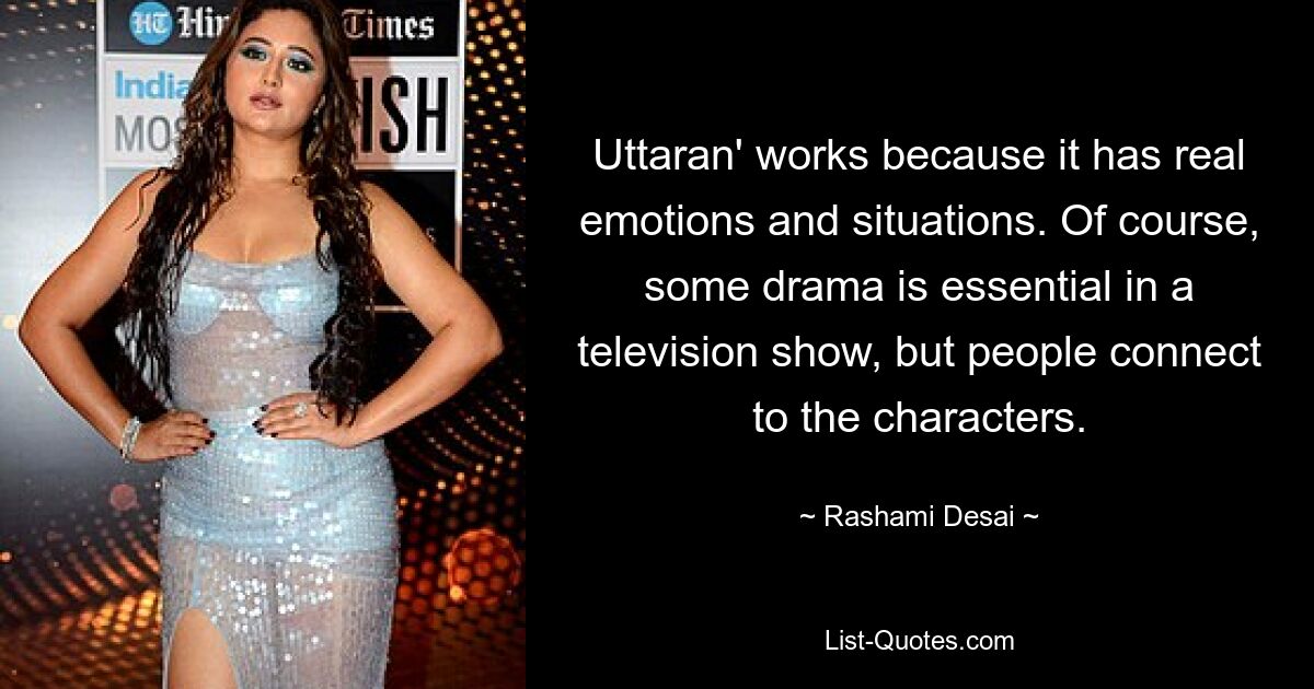 Uttaran' works because it has real emotions and situations. Of course, some drama is essential in a television show, but people connect to the characters. — © Rashami Desai