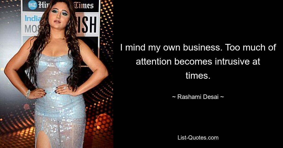 I mind my own business. Too much of attention becomes intrusive at times. — © Rashami Desai