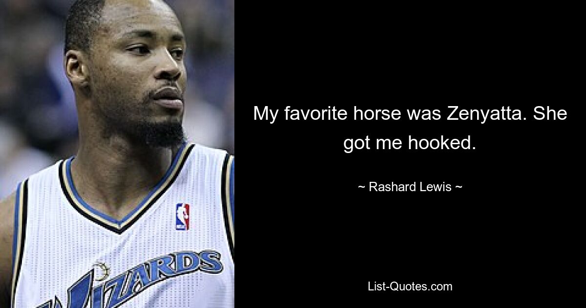 My favorite horse was Zenyatta. She got me hooked. — © Rashard Lewis