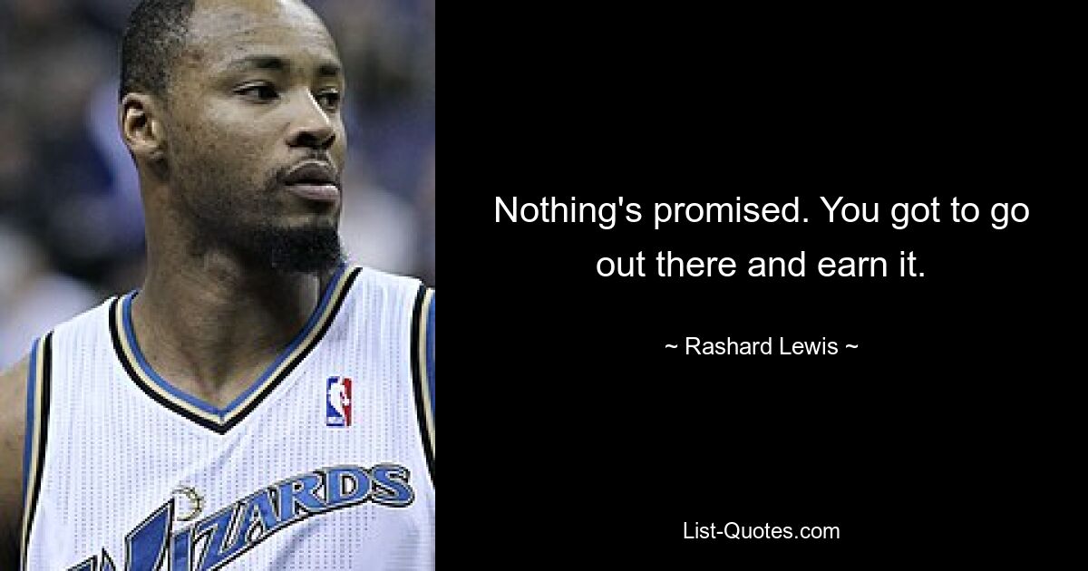 Nothing's promised. You got to go out there and earn it. — © Rashard Lewis