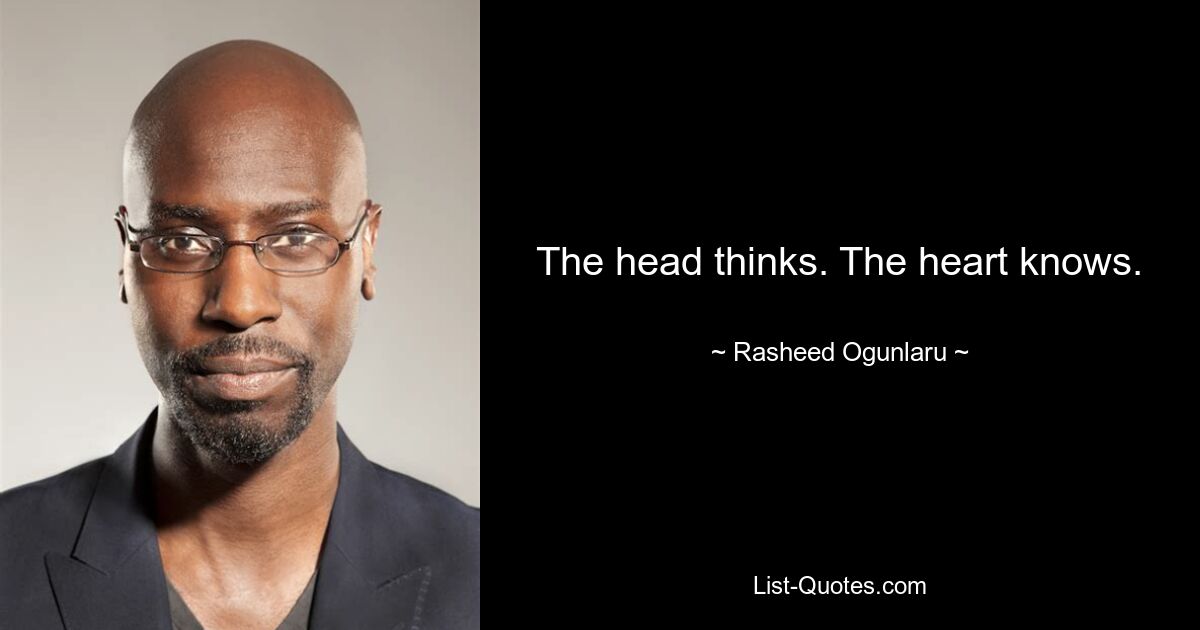 The head thinks. The heart knows. — © Rasheed Ogunlaru