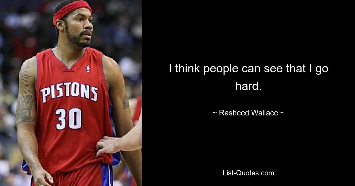 I think people can see that I go hard. — © Rasheed Wallace