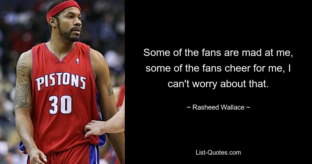 Some of the fans are mad at me, some of the fans cheer for me, I can't worry about that. — © Rasheed Wallace