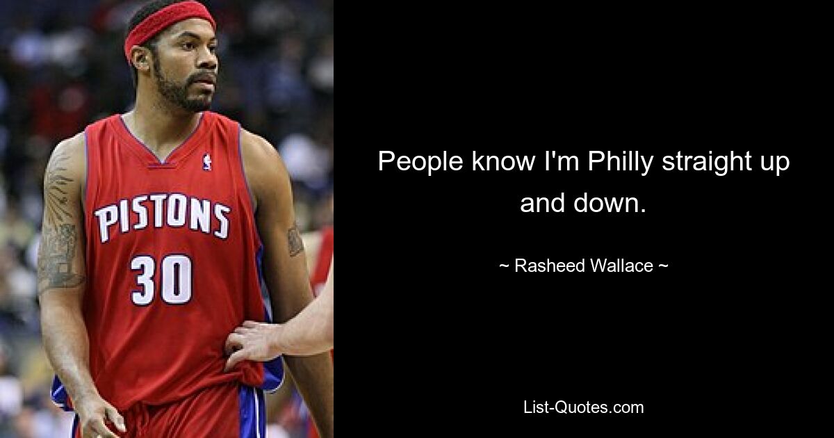 People know I'm Philly straight up and down. — © Rasheed Wallace