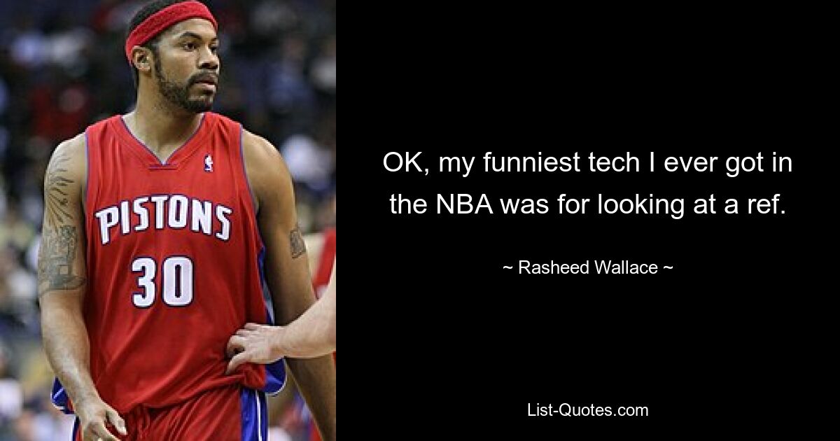 OK, my funniest tech I ever got in the NBA was for looking at a ref. — © Rasheed Wallace