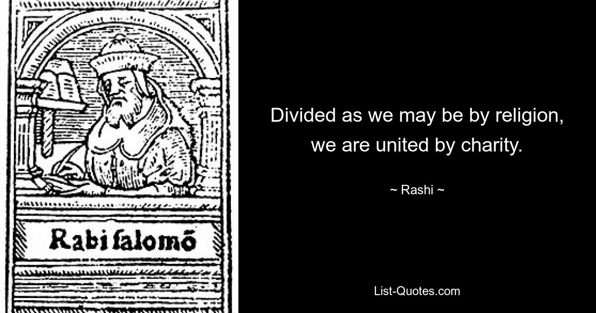 Divided as we may be by religion, we are united by charity. — © Rashi