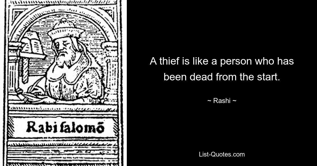 A thief is like a person who has been dead from the start. — © Rashi