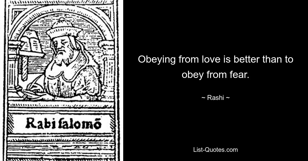 Obeying from love is better than to obey from fear. — © Rashi