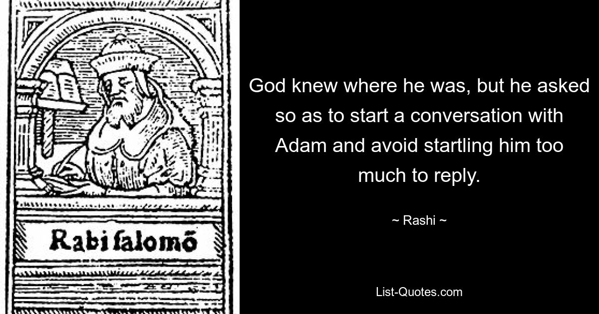 God knew where he was, but he asked so as to start a conversation with Adam and avoid startling him too much to reply. — © Rashi