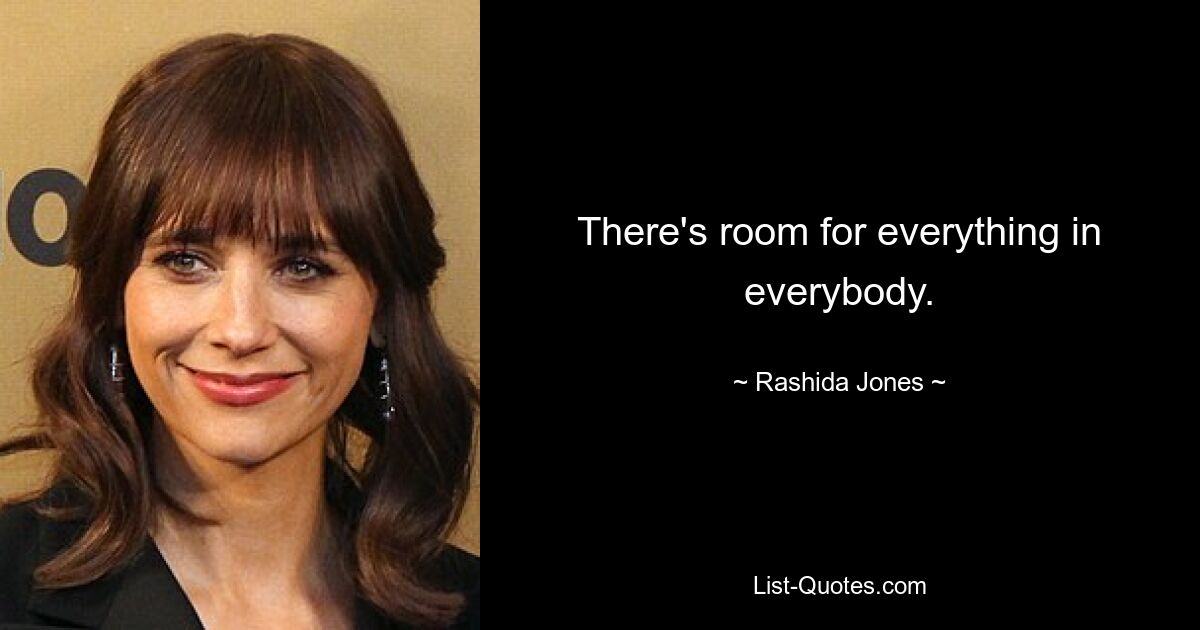 There's room for everything in everybody. — © Rashida Jones