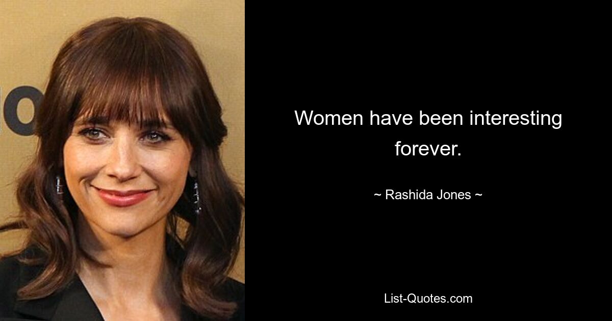 Women have been interesting forever. — © Rashida Jones