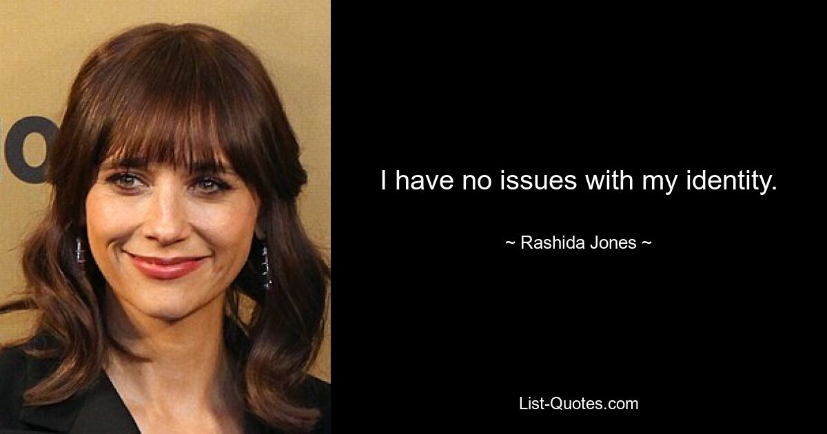 I have no issues with my identity. — © Rashida Jones