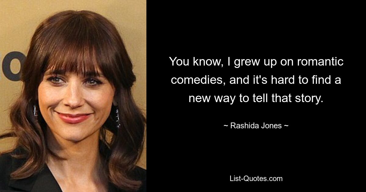 You know, I grew up on romantic comedies, and it's hard to find a new way to tell that story. — © Rashida Jones