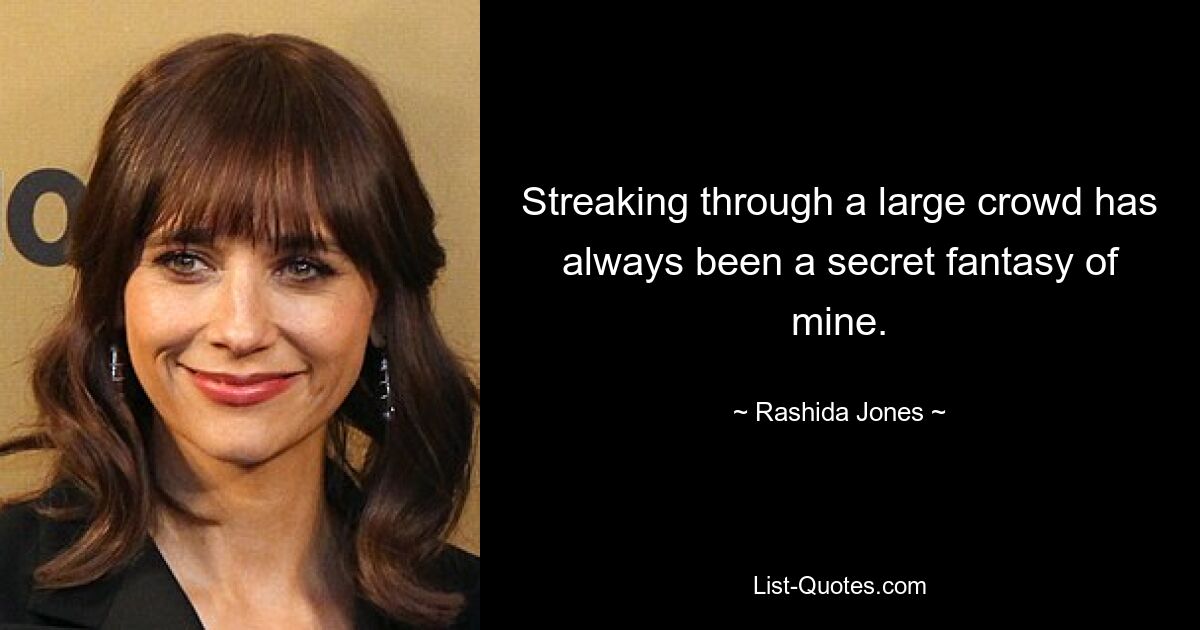 Streaking through a large crowd has always been a secret fantasy of mine. — © Rashida Jones