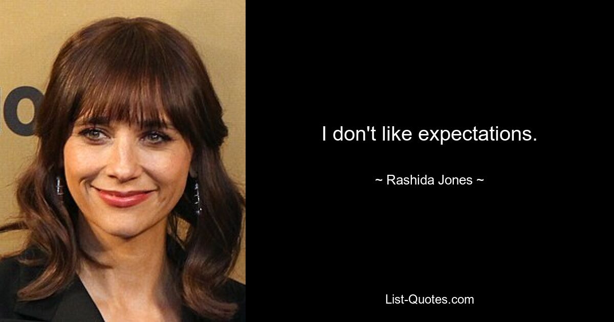 I don't like expectations. — © Rashida Jones