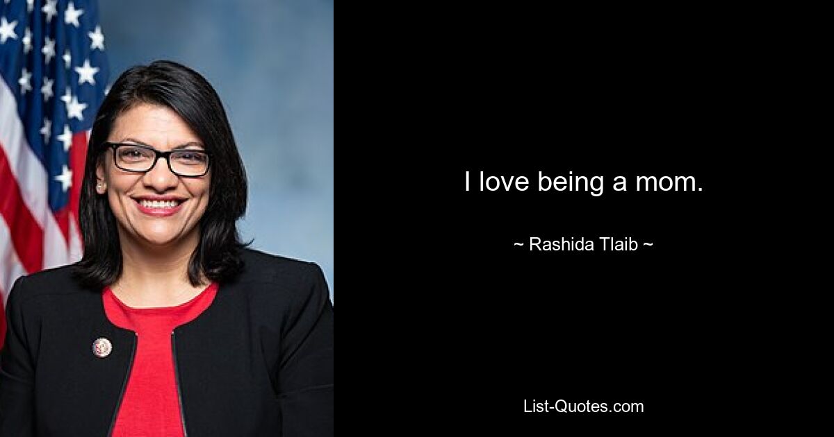 I love being a mom. — © Rashida Tlaib