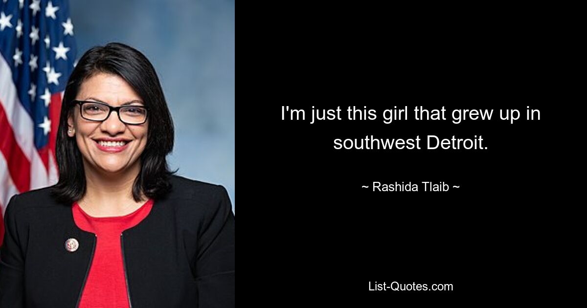 I'm just this girl that grew up in southwest Detroit. — © Rashida Tlaib