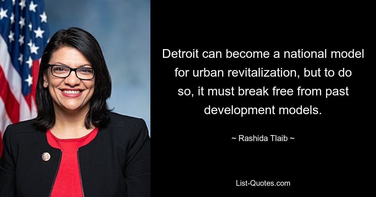 Detroit can become a national model for urban revitalization, but to do so, it must break free from past development models. — © Rashida Tlaib