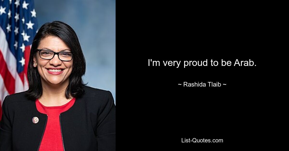 I'm very proud to be Arab. — © Rashida Tlaib