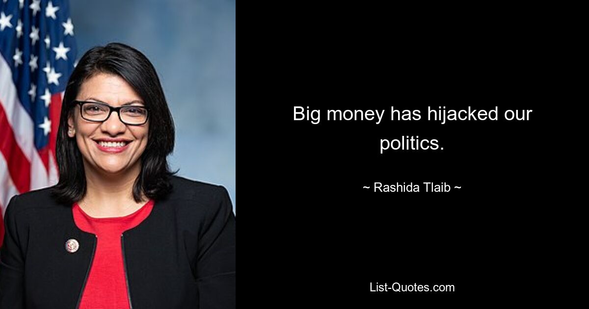 Big money has hijacked our politics. — © Rashida Tlaib