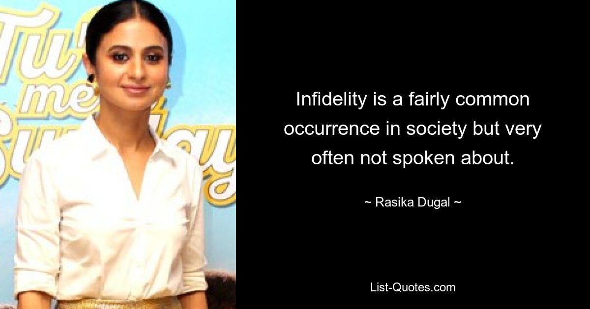 Infidelity is a fairly common occurrence in society but very often not spoken about. — © Rasika Dugal