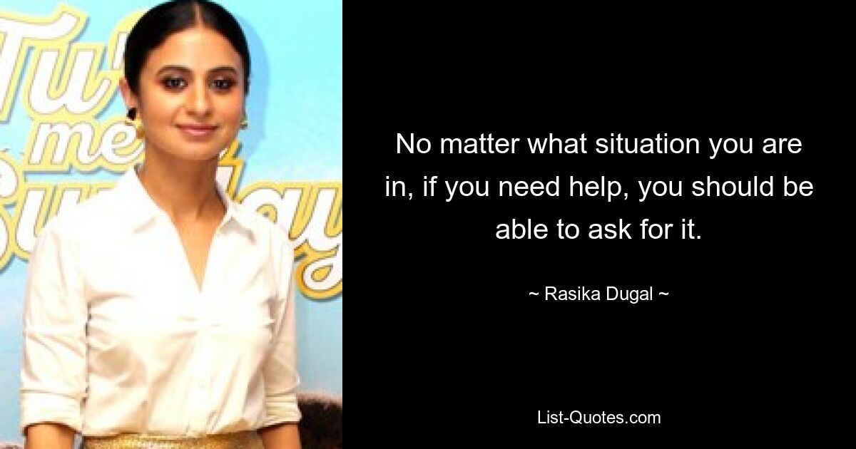 No matter what situation you are in, if you need help, you should be able to ask for it. — © Rasika Dugal